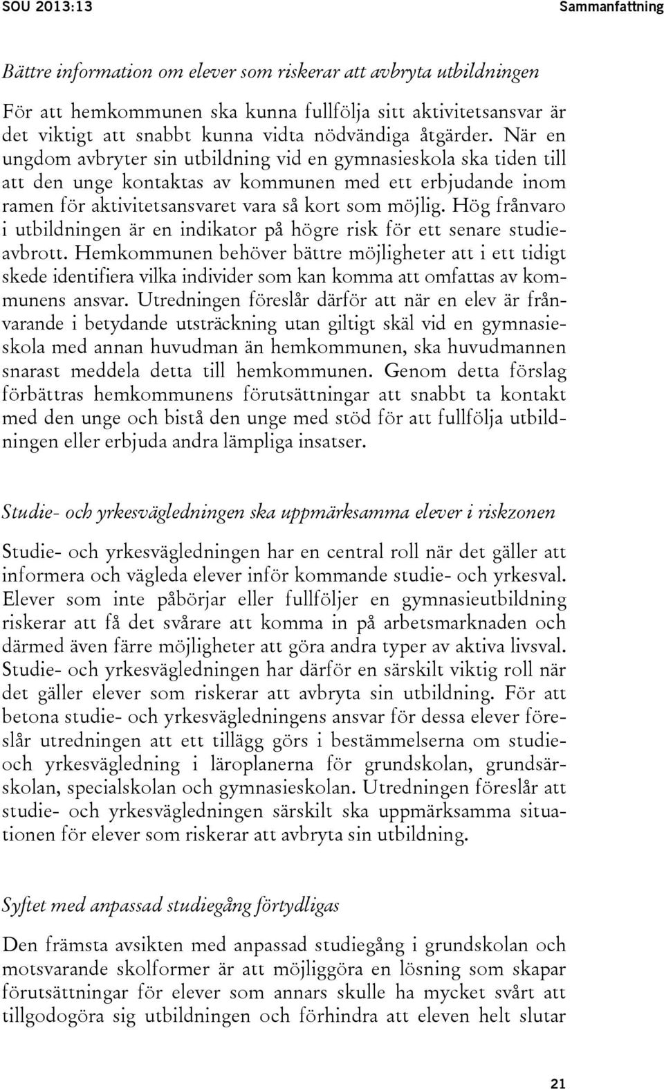 När en ungdom avbryter sin utbildning vid en gymnasieskola ska tiden till att den unge kontaktas av kommunen med ett erbjudande inom ramen för aktivitetsansvaret vara så kort som möjlig.