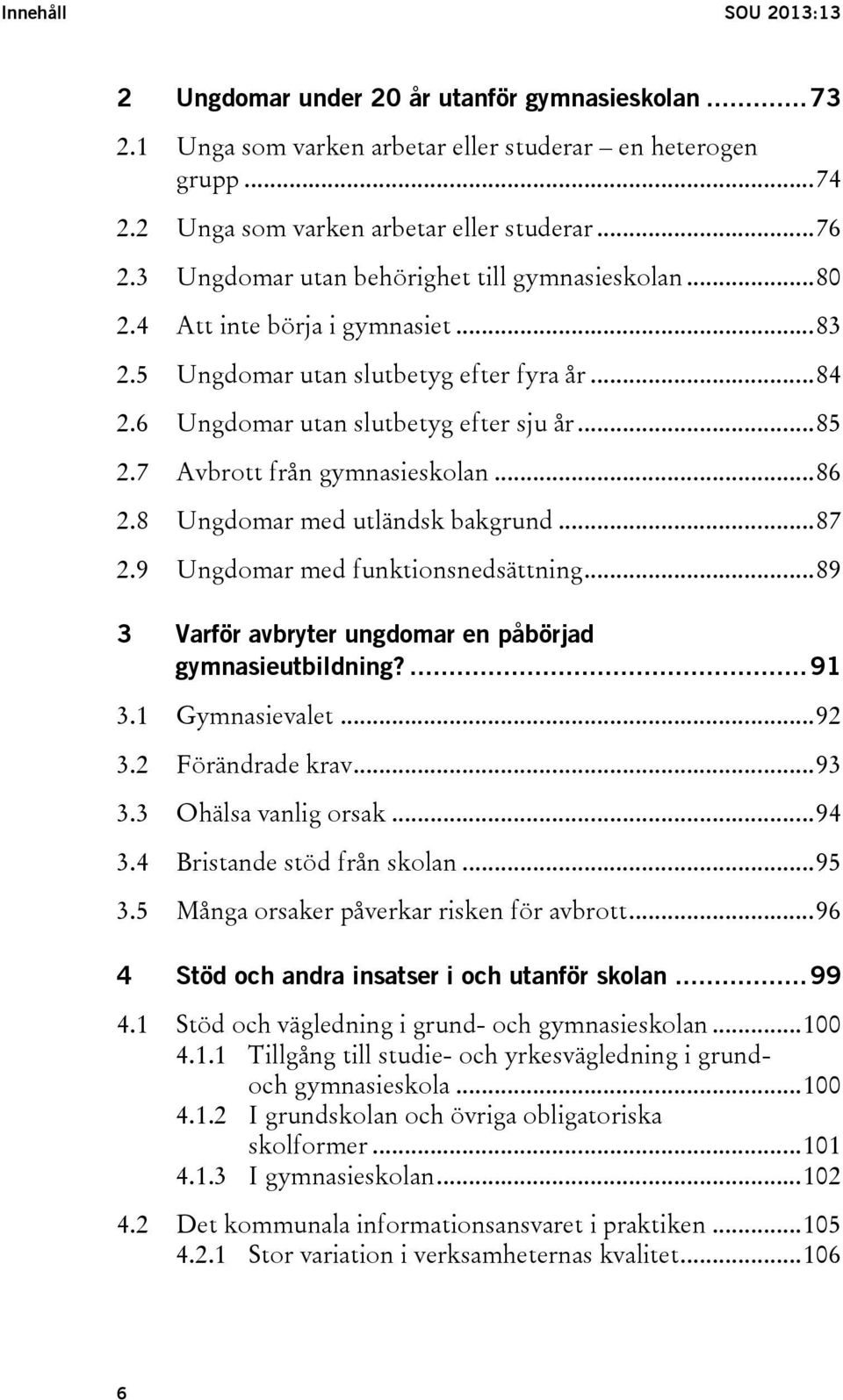 7 Avbrott från gymnasieskolan... 86 2.8 Ungdomar med utländsk bakgrund... 87 2.9 Ungdomar med funktionsnedsättning... 89 3 Varför avbryter ungdomar en påbörjad gymnasieutbildning?... 91 3.