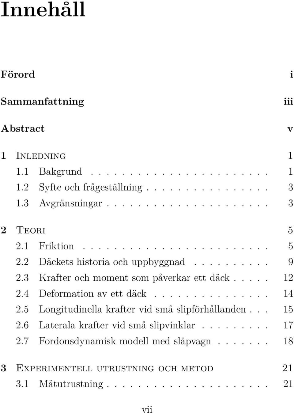 3 Krafter och moment som påverkar ett däck..... 12 2.4 Deformation av ett däck............... 14 2.5 Longitudinella krafter vid små slipförhållanden... 15 2.