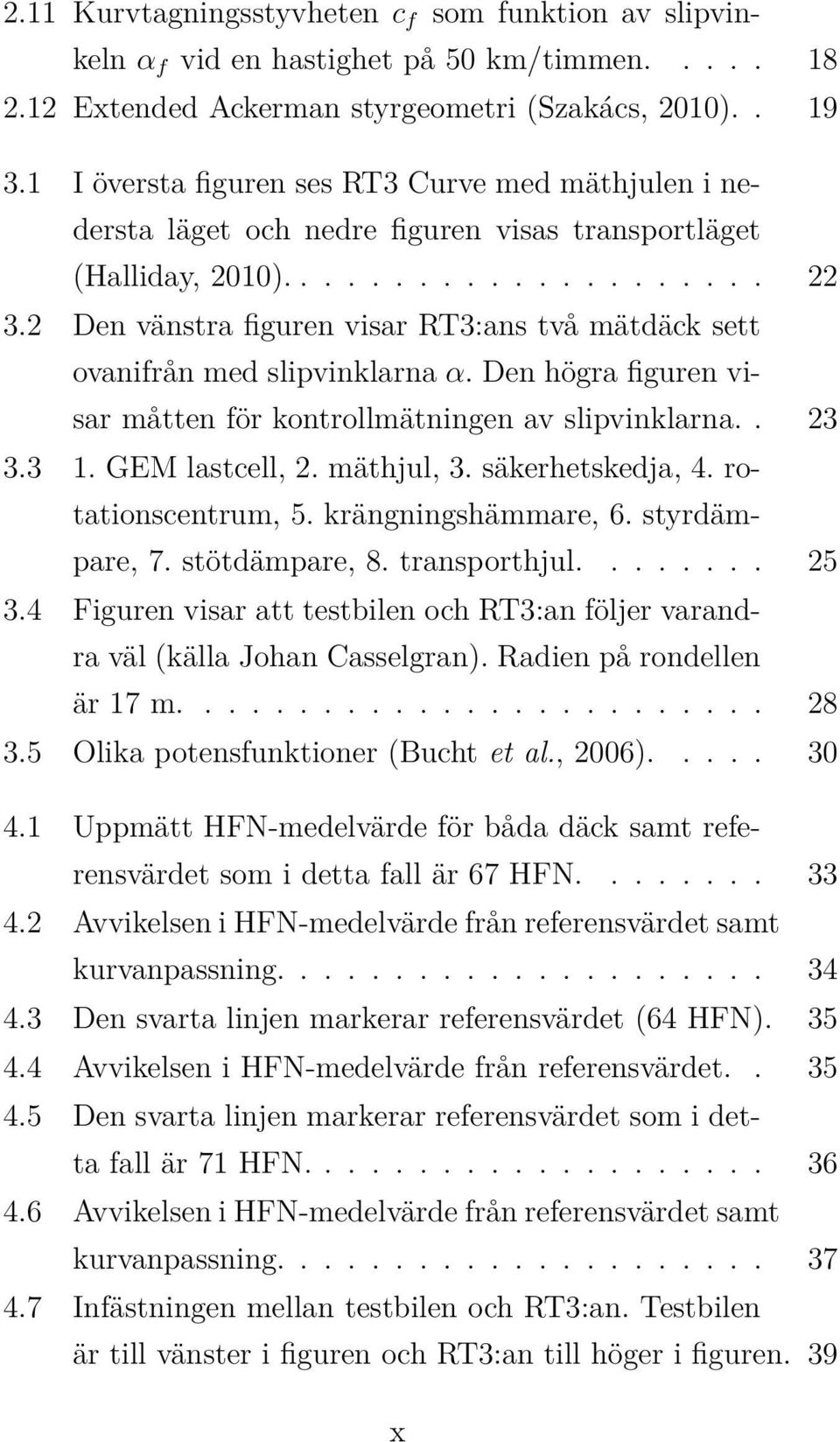 2 Den vänstra figuren visar RT3:ans två mätdäck sett ovanifrån med slipvinklarna α. Den högra figuren visar måtten för kontrollmätningen av slipvinklarna.. 23 3.3 1. GEM lastcell, 2. mäthjul, 3.