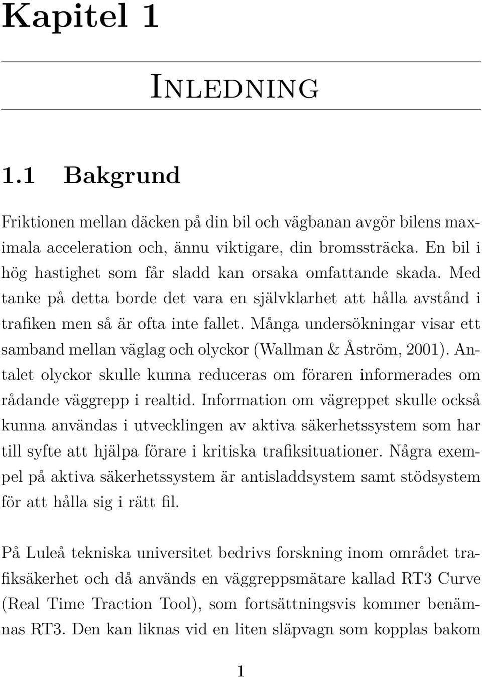 Många undersökningar visar ett samband mellan väglag och olyckor (Wallman & Åström, 2001). Antalet olyckor skulle kunna reduceras om föraren informerades om rådande väggrepp i realtid.