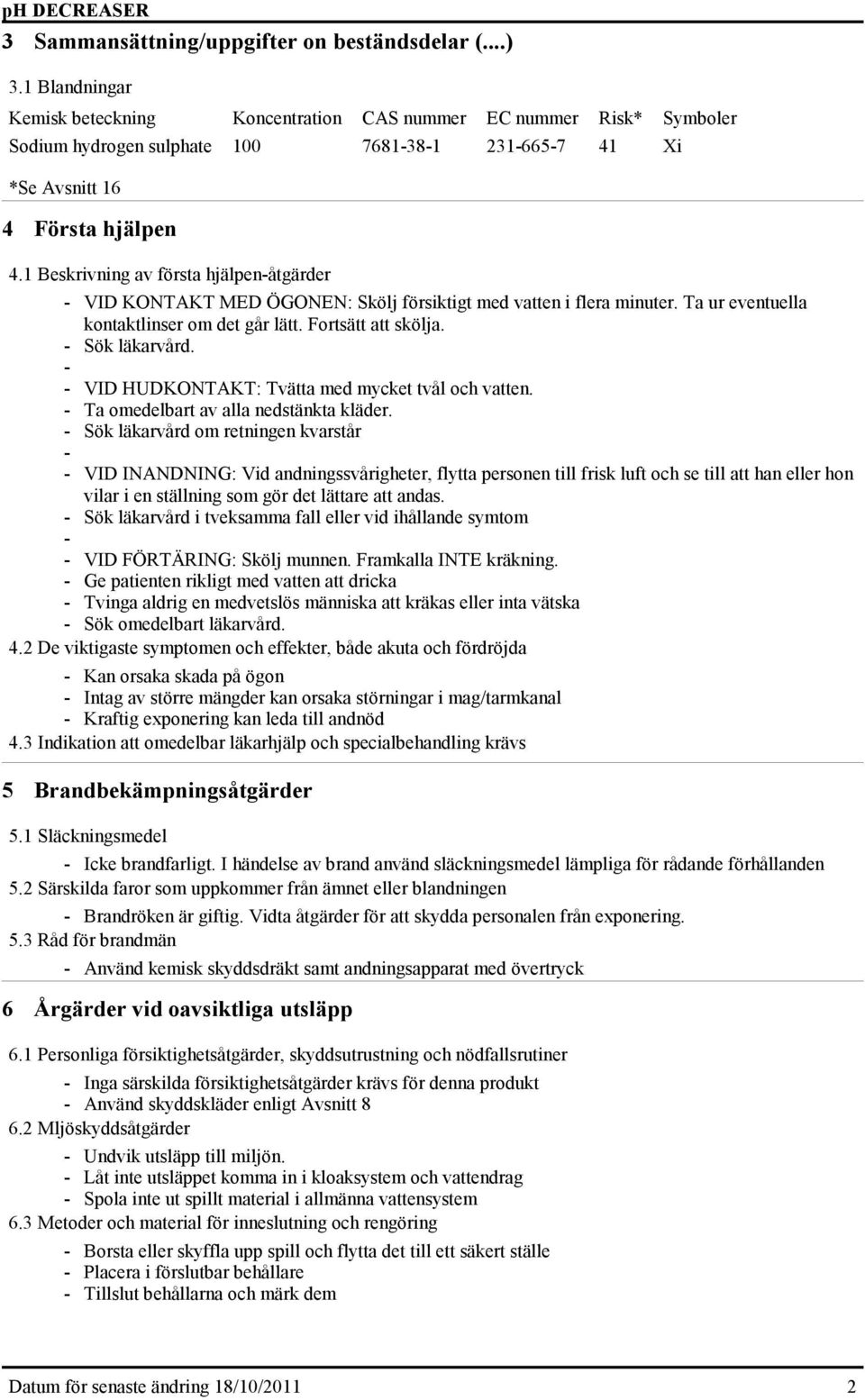 1 Beskrivning av första hjälpenåtgärder VID KONTAKT MED ÖGONEN: Skölj försiktigt med vatten i flera minuter. Ta ur eventuella kontaktlinser om det går lätt. Fortsätt att skölja. Sök läkarvård.