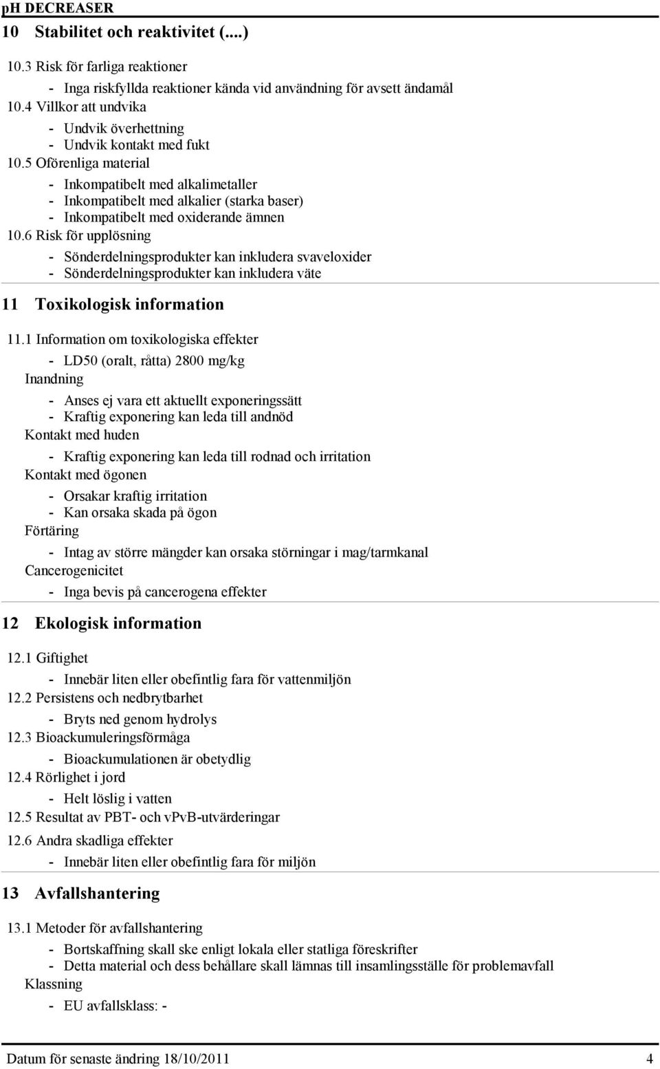 5 Oförenliga material Inkompatibelt med alkalimetaller Inkompatibelt med alkalier (starka baser) Inkompatibelt med oxiderande ämnen 10.