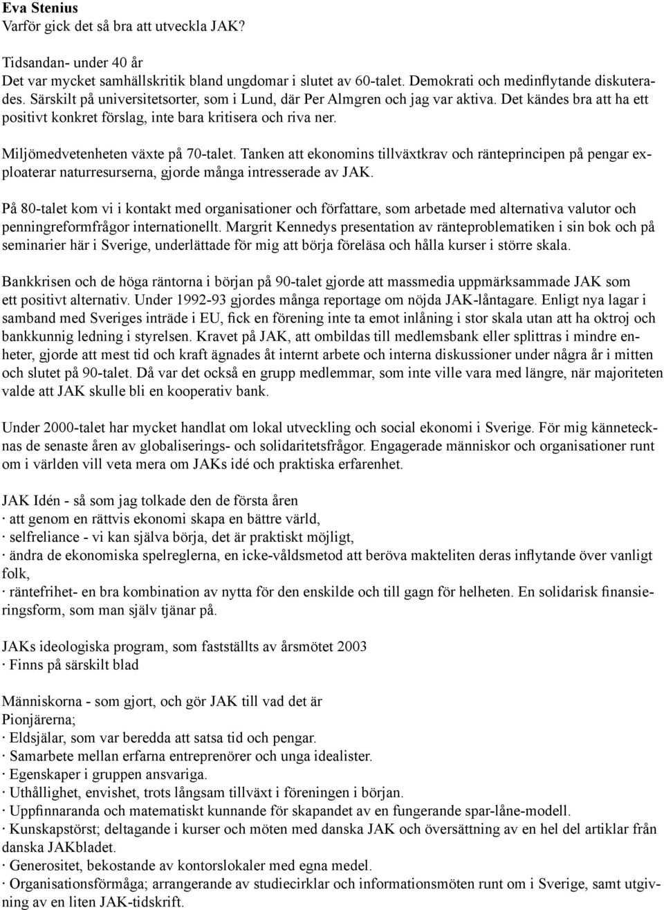 Miljömedvetenheten växte på 70-talet. Tanken att ekonomins tillväxtkrav och ränteprincipen på pengar exploaterar naturresurserna, gjorde många intresserade av JAK.