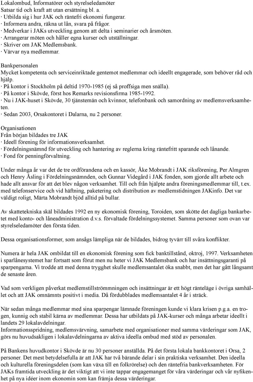 Bankpersonalen Mycket kompetenta och serviceinriktade gentemot medlemmar och ideellt engagerade, som behöver råd och hjälp. På kontor i Stockholm på deltid 1970-1985 (ej så proffsiga men snälla).