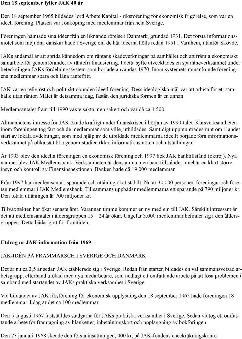 Det första informationsmötet som inbjudna danskar hade i Sverige om de här idéerna hölls redan 1951 i Varnhem, utanför Skövde.