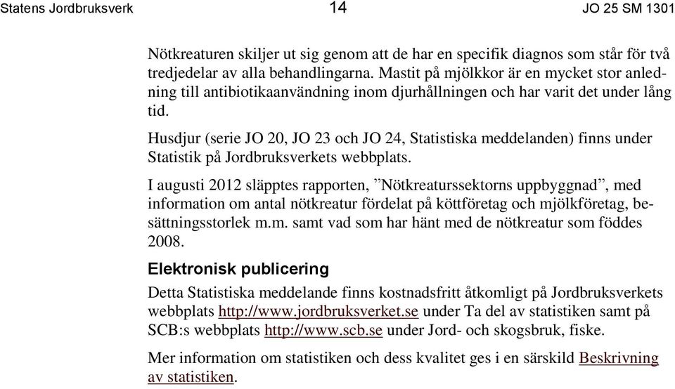 Husdjur (serie JO 20, JO 23 och JO 24, Statistiska meddelanden) finns under Statistik på Jordbruksverkets webbplats.