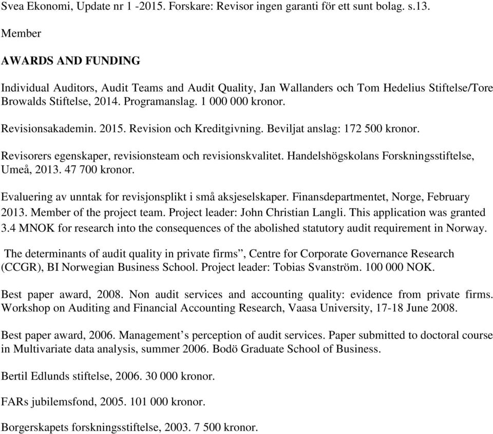 Revisionsakademin. 2015. Revision och Kreditgivning. Beviljat anslag: 172 500 kronor. Revisorers egenskaper, revisionsteam och revisionskvalitet. Handelshögskolans Forskningsstiftelse, Umeå, 2013.