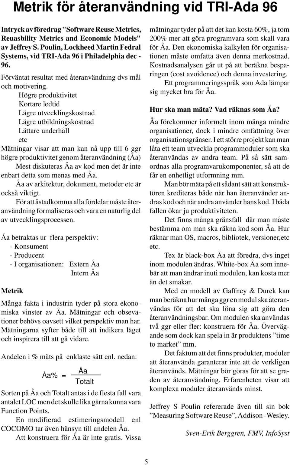 Högre produktivitet Kortare ledtid Lägre utvecklingskostnad Lägre utbildningskostnad Lättare underhåll etc Mätningar visar att man kan nå upp till 6 ggr högre produktivitet genom återanvändning (Åa)