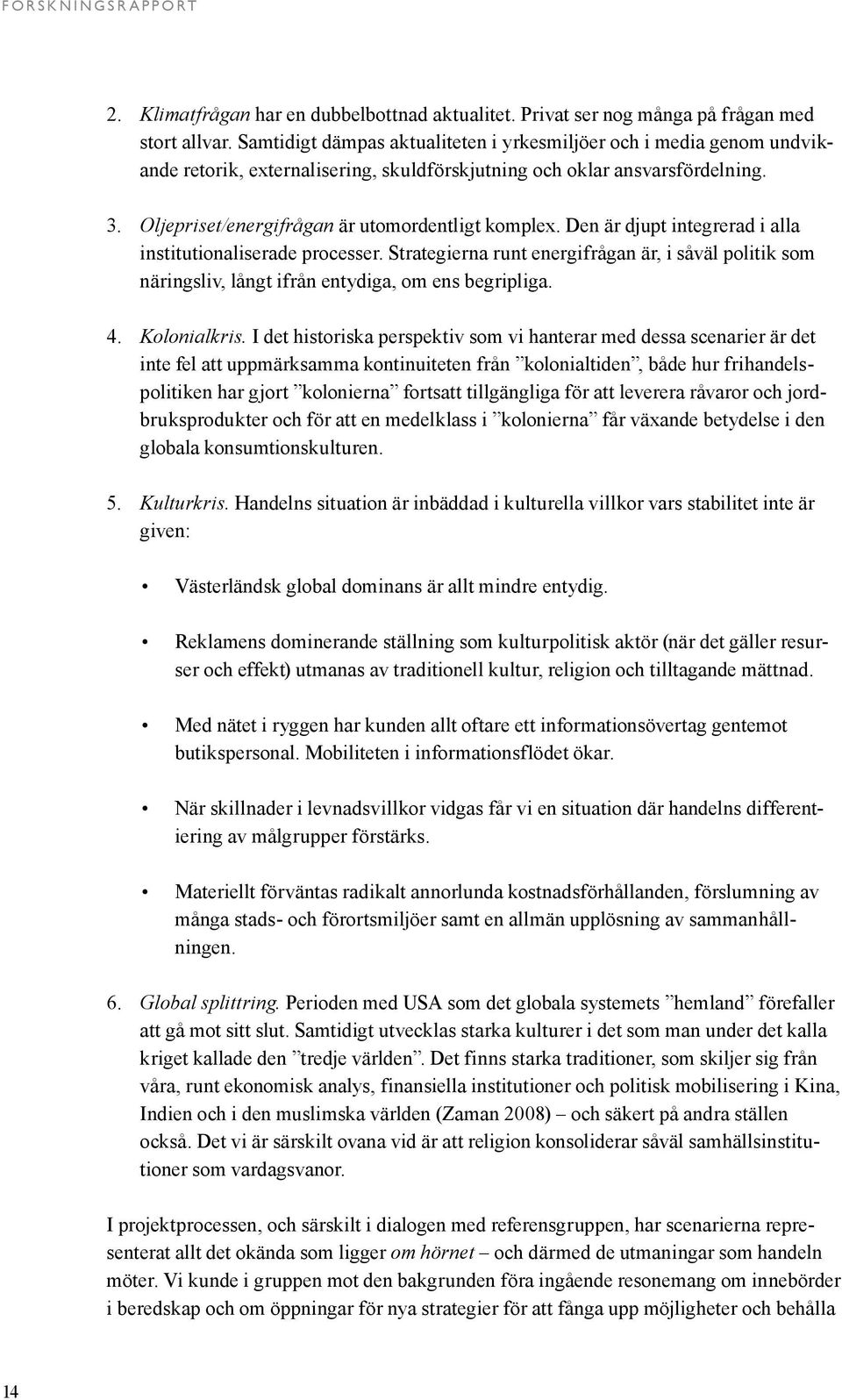 Den är djupt integrerad i alla institutionaliserade processer. Strategierna runt energifrågan är, i såväl politik som näringsliv, långt ifrån entydiga, om ens begripliga. 4. Kolonialkris.