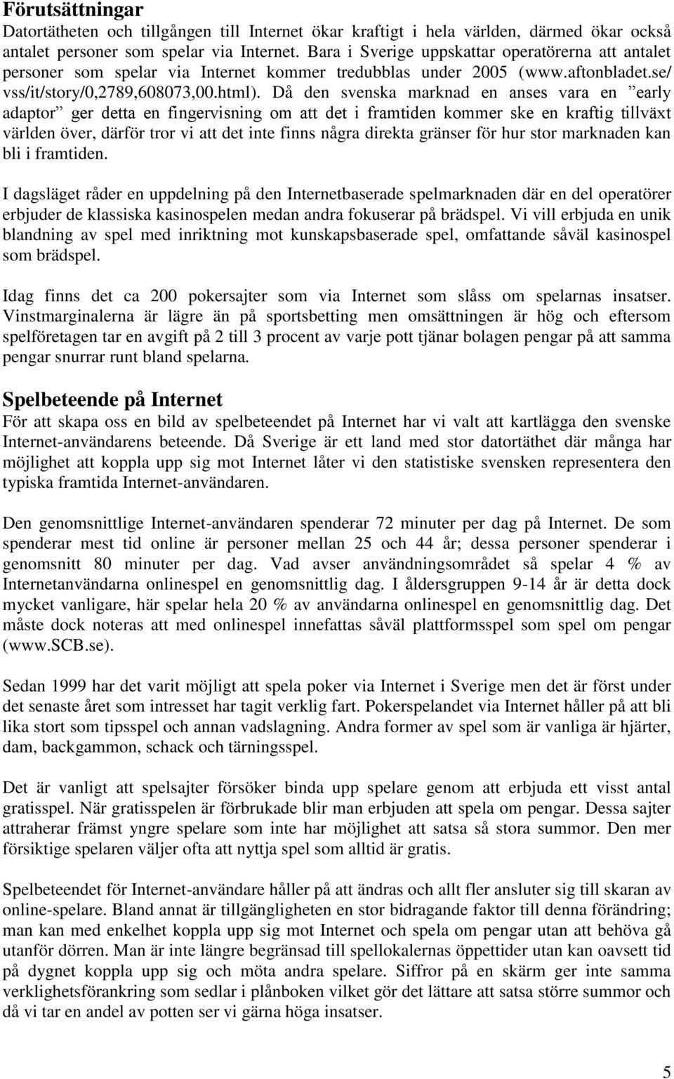 Då den svenska marknad en anses vara en early adaptor ger detta en fingervisning om att det i framtiden kommer ske en kraftig tillväxt världen över, därför tror vi att det inte finns några direkta