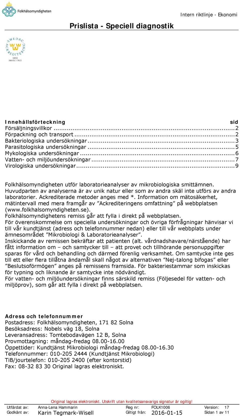 .. 9 Folkhälsomyndigheten utför laboratorieanalyser av mikrobiologiska smittämnen. Huvudparten av analyserna är av unik natur eller som av andra skäl inte utförs av andra laboratorier.