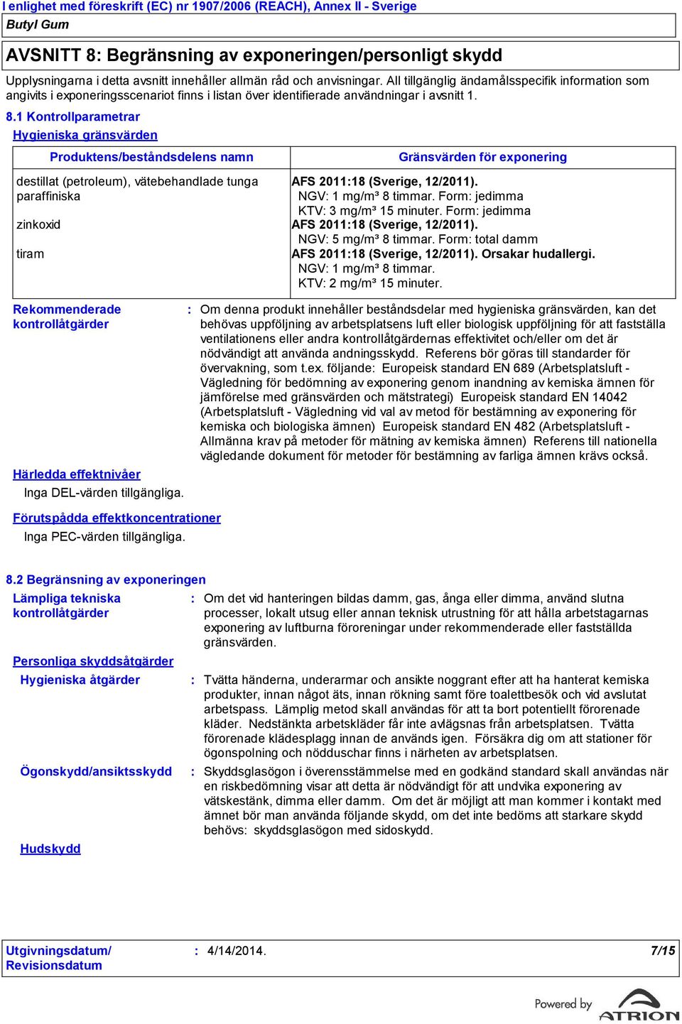 1 Kontrollparametrar Hygieniska gränsvärden Produktens/beståndsdelens namn destillat (petroleum), vätebehandlade tunga paraffiniska Gränsvärden för exponering AFS 201118 (Sverige, 12/2011).