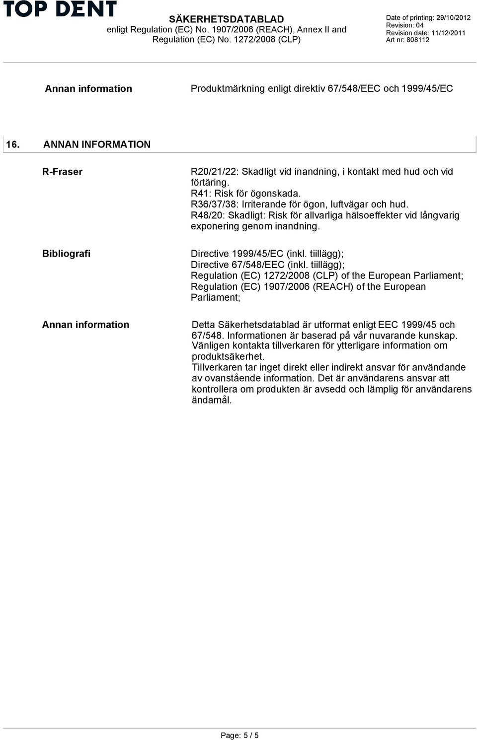 R36/37/38: Irriterande för ögon, luftvägar och hud. R48/20: Skadligt: Risk för allvarliga hälsoeffekter vid långvarig exponering genom inandning. Directive 1999/45/EC (inkl.