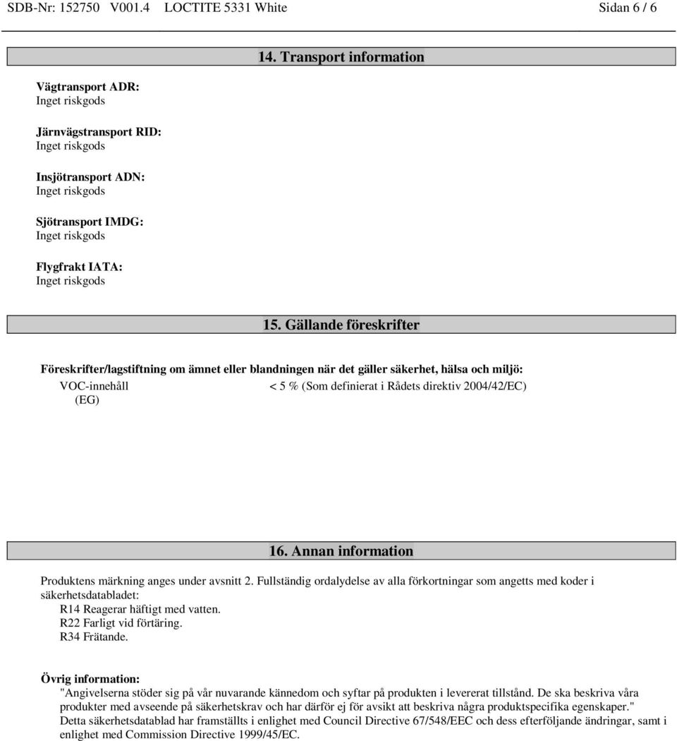 Annan information Produktens märkning anges under avsnitt 2. Fullständig ordalydelse av alla förkortningar som angetts med koder i säkerhetsdatabladet: R14 Reagerar häftigt med vatten.