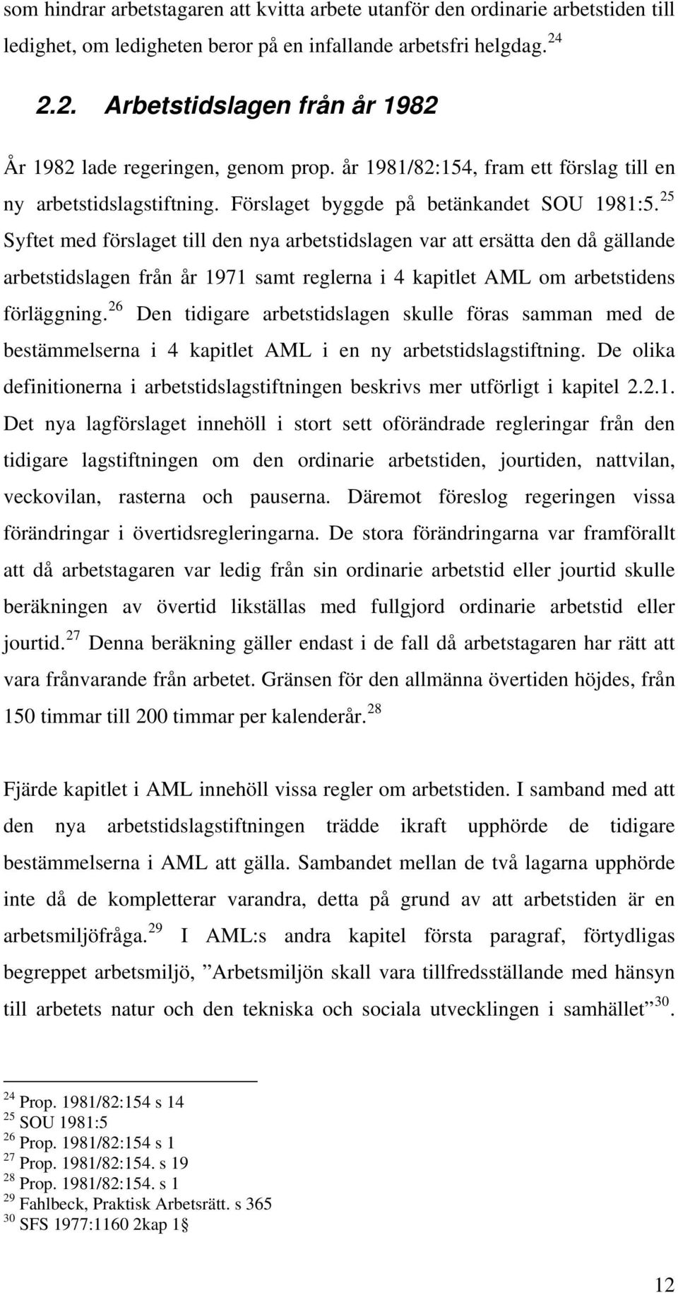 25 Syftet med förslaget till den nya arbetstidslagen var att ersätta den då gällande arbetstidslagen från år 1971 samt reglerna i 4 kapitlet AML om arbetstidens förläggning.