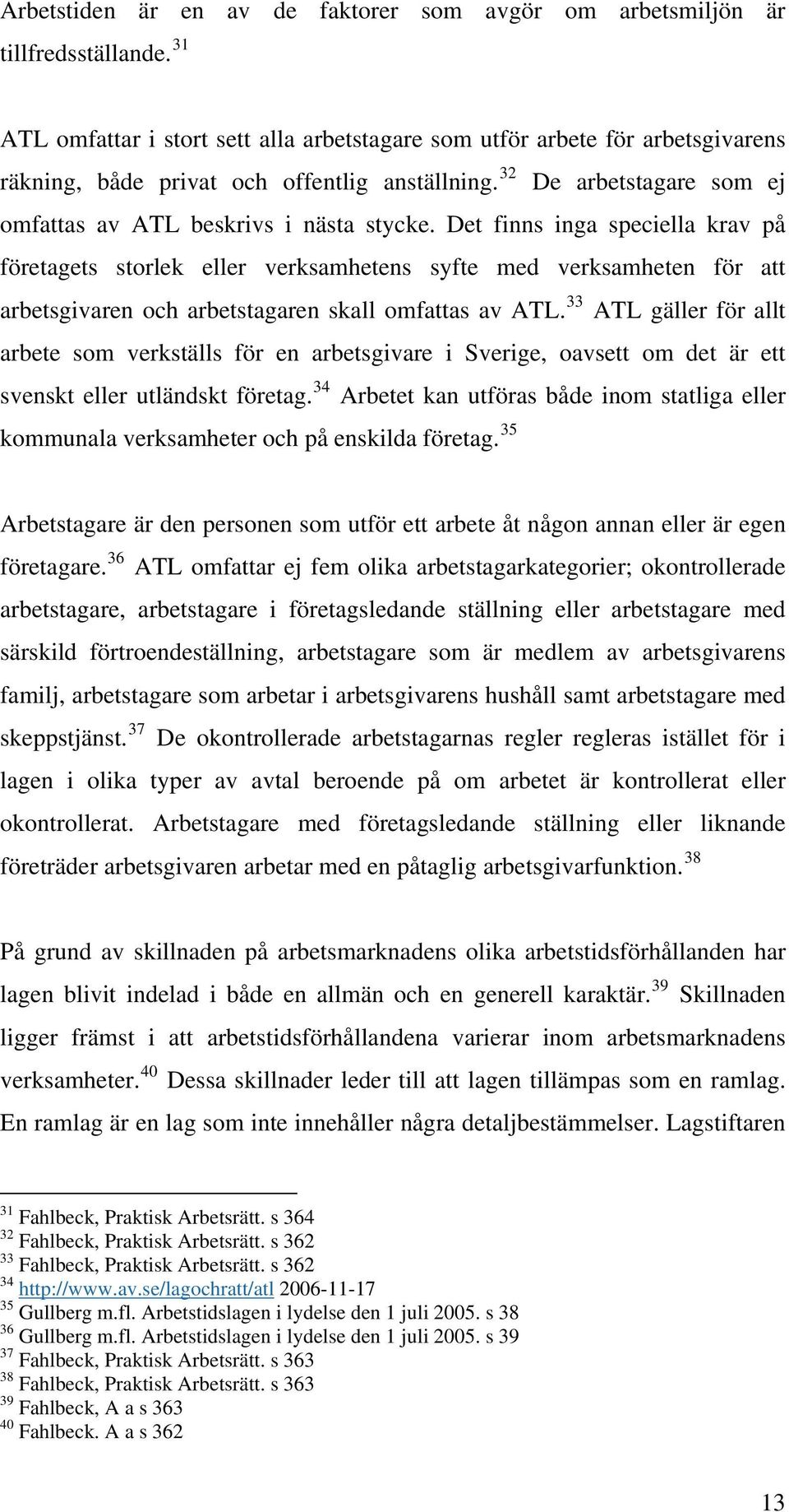 Det finns inga speciella krav på företagets storlek eller verksamhetens syfte med verksamheten för att arbetsgivaren och arbetstagaren skall omfattas av ATL.