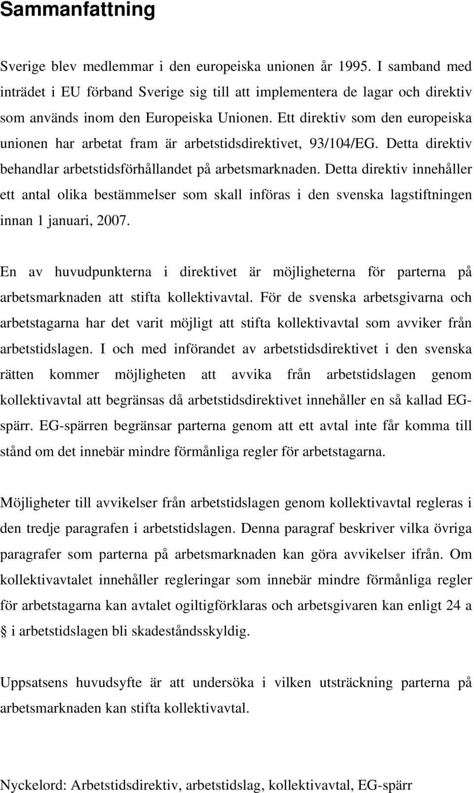 Ett direktiv som den europeiska unionen har arbetat fram är arbetstidsdirektivet, 93/104/EG. Detta direktiv behandlar arbetstidsförhållandet på arbetsmarknaden.