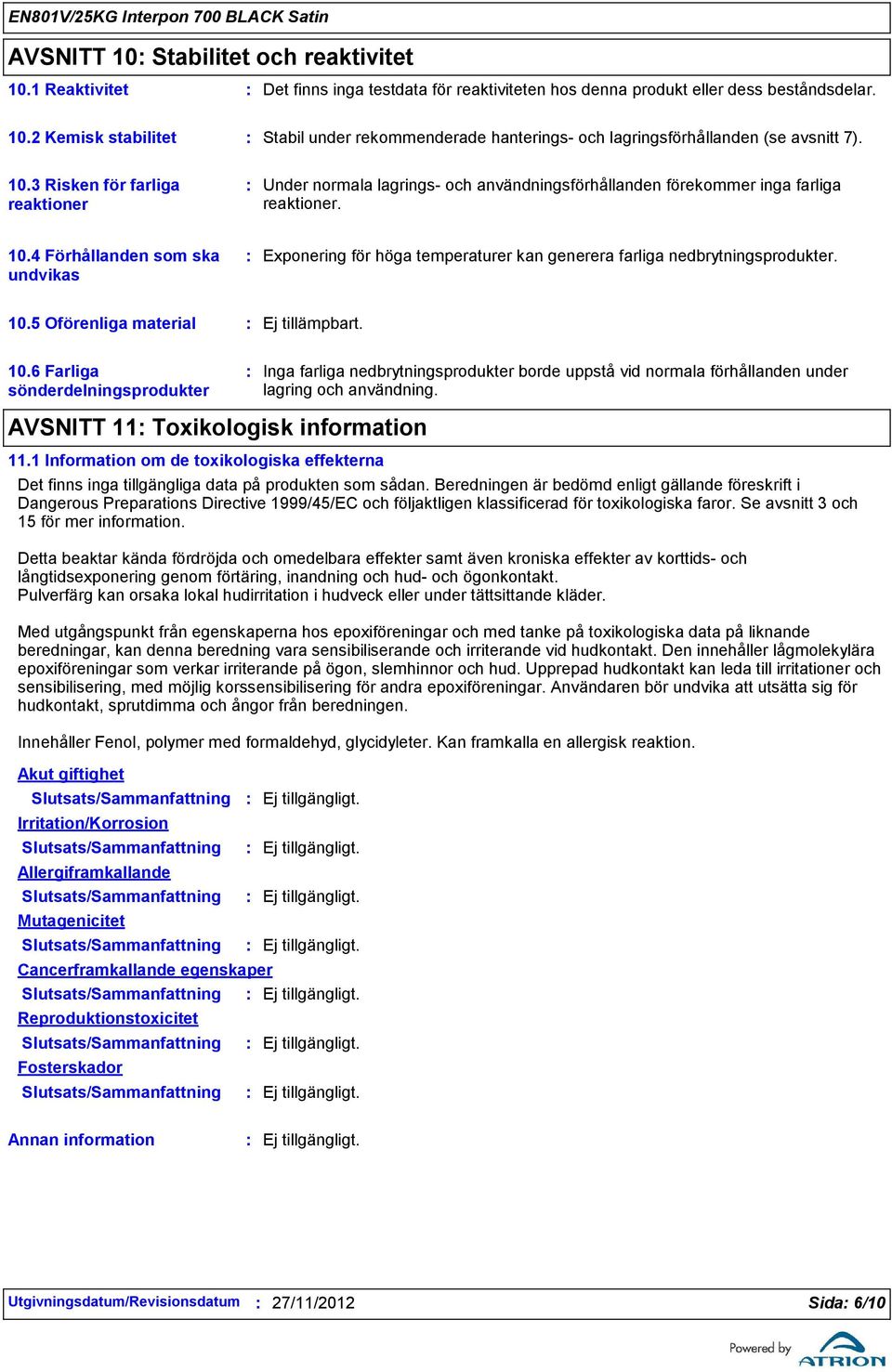 4 Förhållanden som ska undvikas Exponering för höga temperaturer kan generera farliga nedbrytningsprodukter. 10.5 Oförenliga material 10.