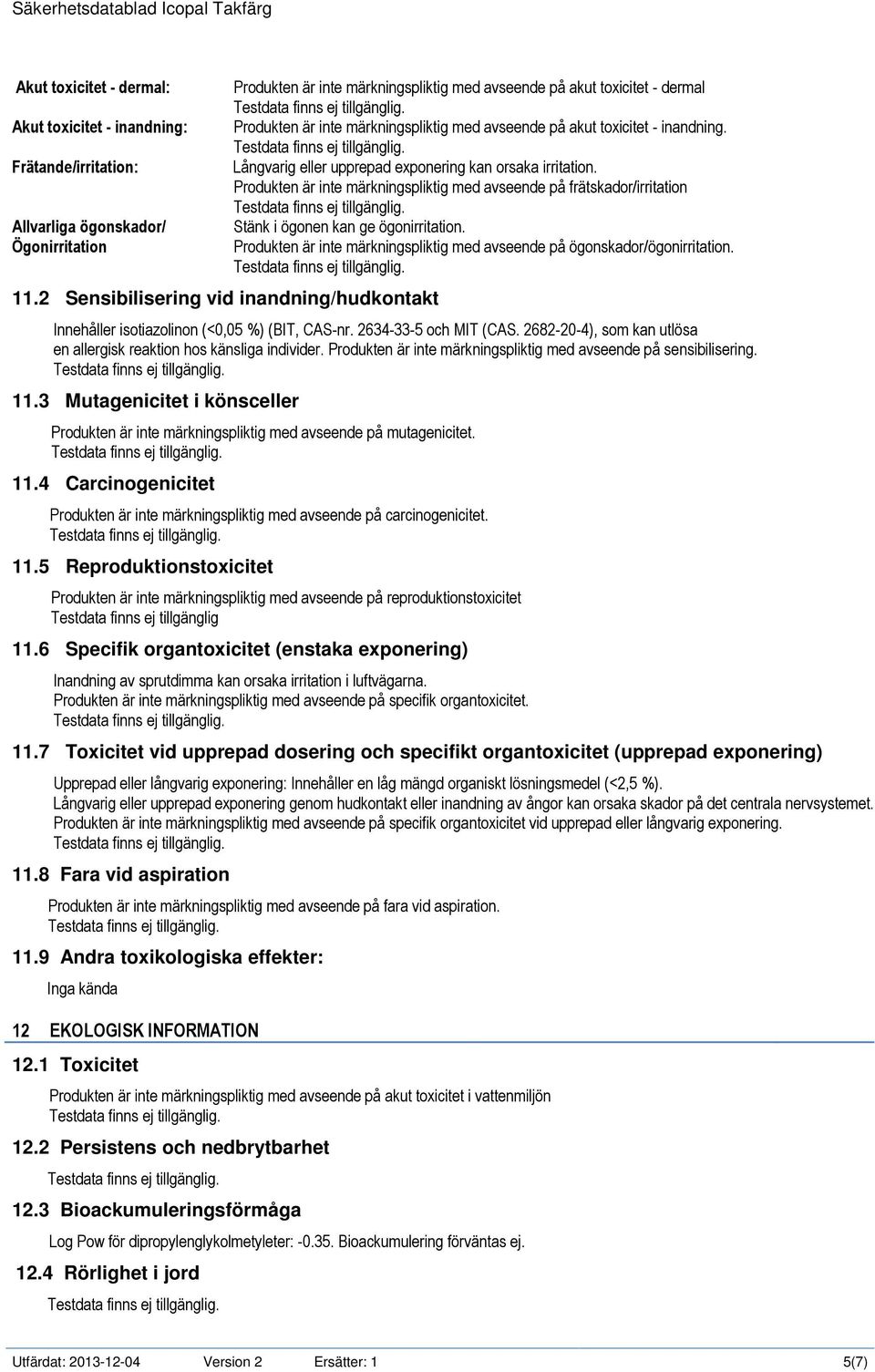 Långvarig eller upprepad exponering kan orsaka irritation. Produkten är inte märkningspliktig med avseende på frätskador/irritation Stänk i ögonen kan ge ögonirritation.