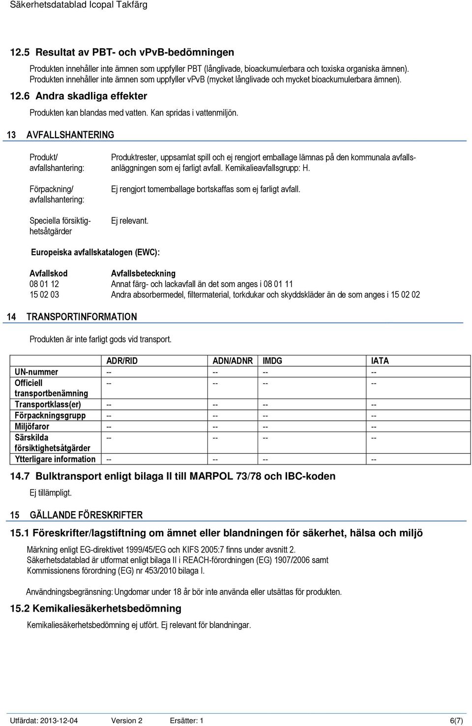 13 AVFALLSHANTERING Produkt/ avfallshantering: Förpackning/ avfallshantering: Speciella försiktighetsåtgärder Produktrester, uppsamlat spill och ej rengjort emballage lämnas på den kommunala