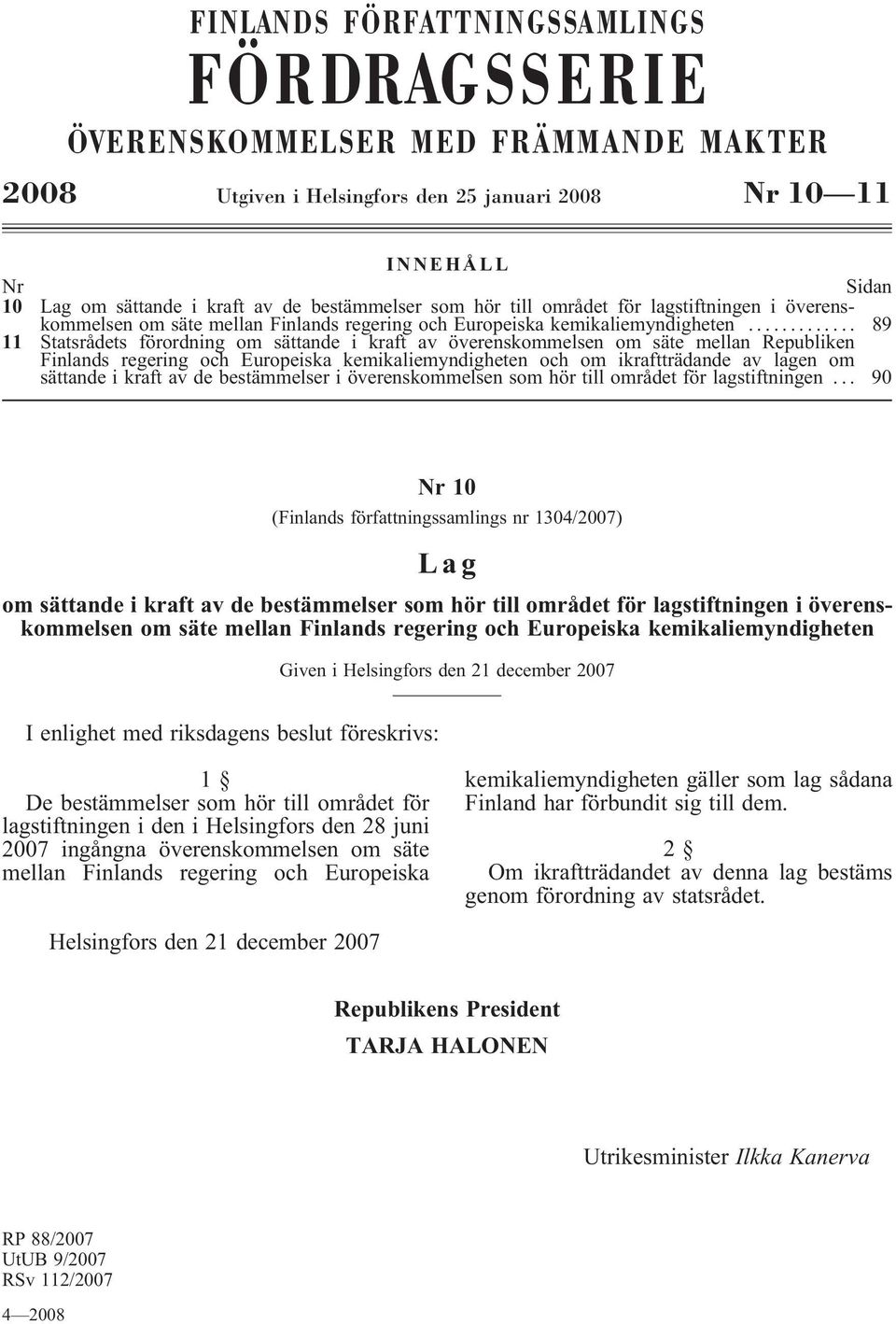.. 89 11 Statsrådets förordning om sättande i kraft av överenskommelsen om säte mellan Republiken Finlands regering och Europeiska kemikaliemyndigheten och om ikraftträdande av lagen om sättande i
