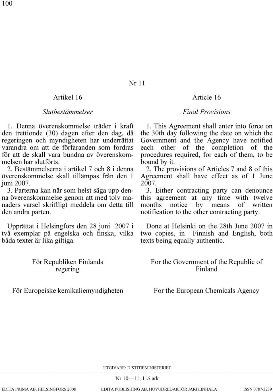 överenskommelsen har slutförts. 2. Bestämmelserna i artikel 7 och 8 i denna överenskommelse skall tillämpas från den 1 juni 2007. 3.