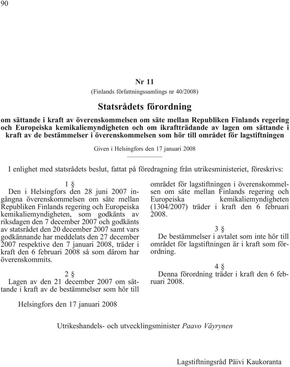 fattat på föredragning från utrikesministeriet, föreskrivs: 1 Den i Helsingfors den 28 juni 2007 ingångna överenskommelsen om säte mellan Republiken Finlands regering och Europeiska