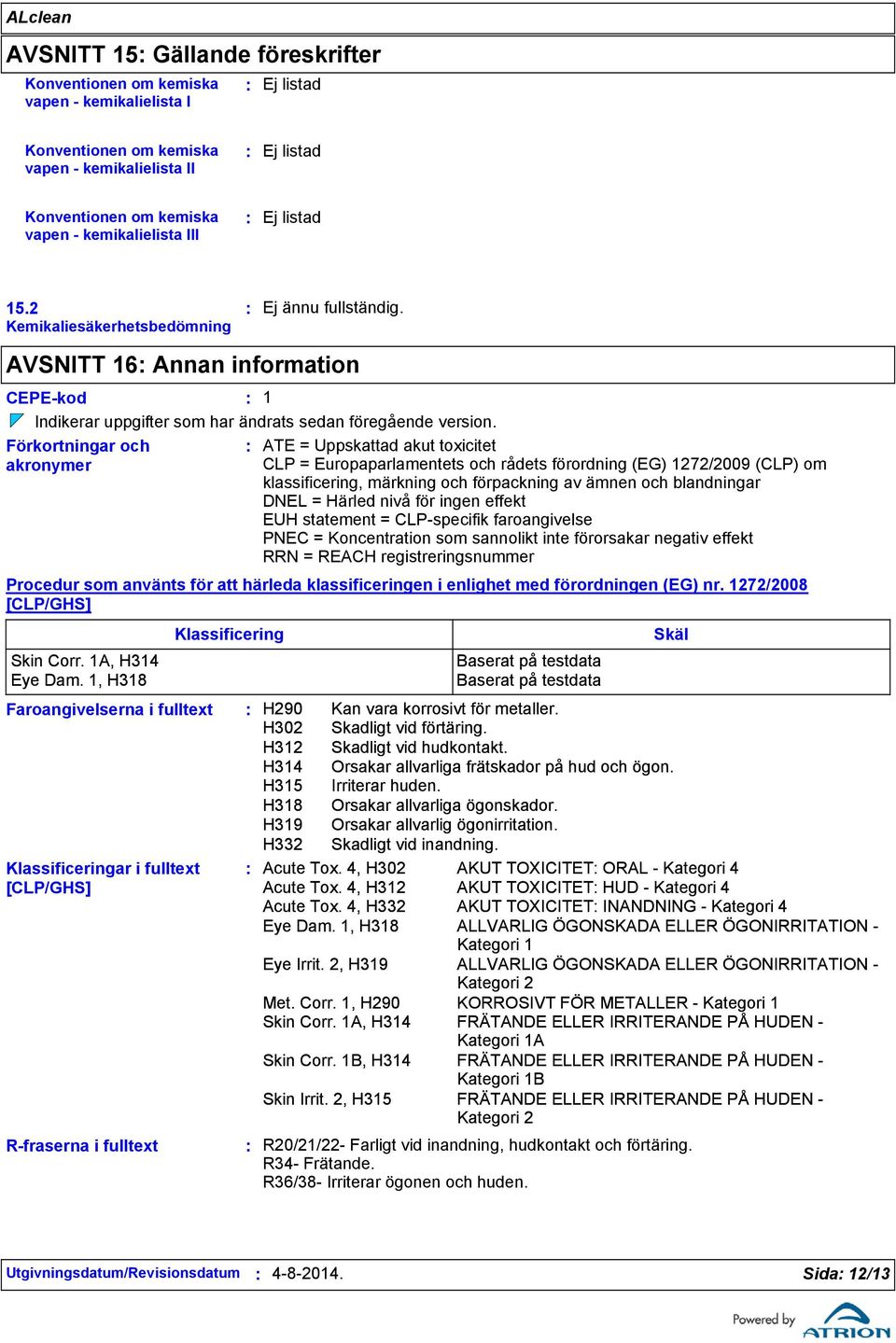 Förkortningar och akronymer Faroangivelserna i fulltext R-fraserna i fulltext ATE = Uppskattad akut toxicitet CLP = Europaparlamentets och rådets förordning (EG) 1272/2009 (CLP) om klassificering,