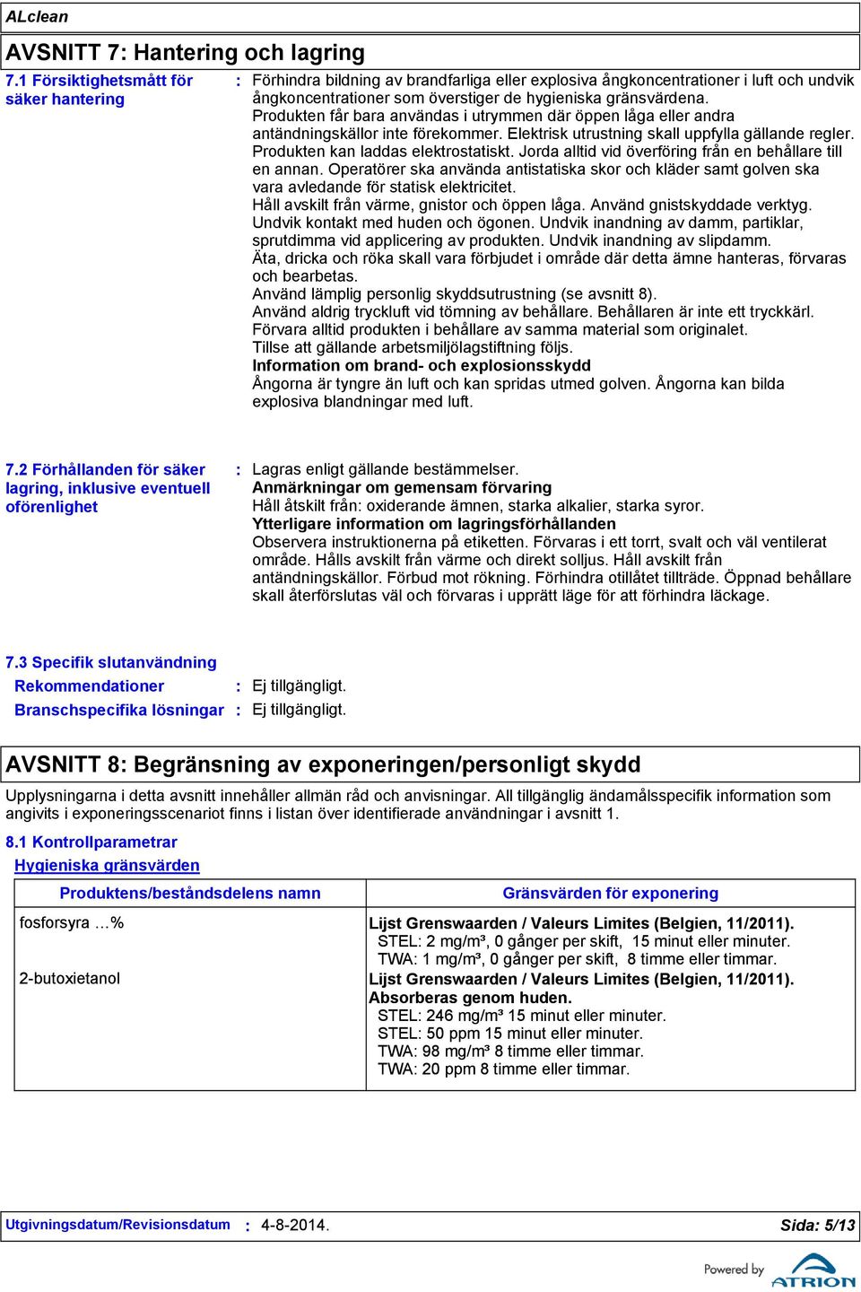 Produkten får bara användas i utrymmen där öppen låga eller andra antändningskällor inte förekommer. Elektrisk utrustning skall uppfylla gällande regler. Produkten kan laddas elektrostatiskt.