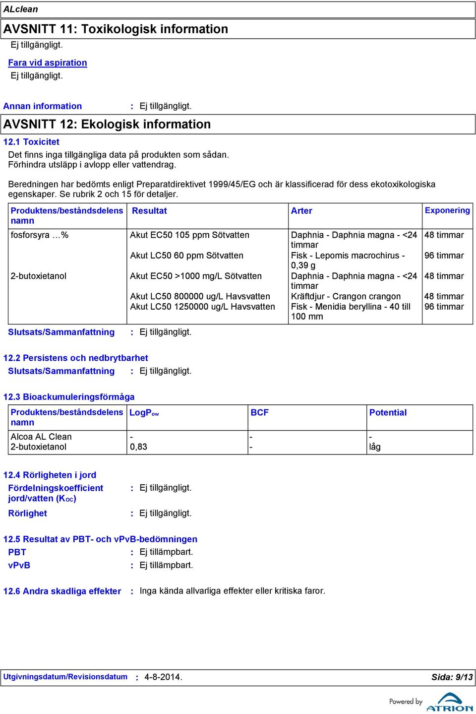 Produktens/beståndsdelens namn Resultat fosforsyra % Akut EC50 105 ppm Sötvatten Daphnia - Daphnia magna - <24 48 timmar timmar Akut LC50 60 ppm Sötvatten Fisk - Lepomis macrochirus - 96 timmar 0,39