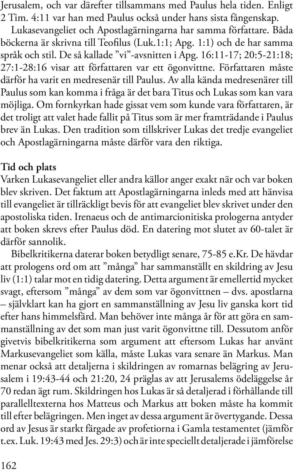 16:11-17; 20:5-21:18; 27:1-28:16 visar att författaren var ett ögonvittne. Författaren måste därför ha varit en medresenär till Paulus.