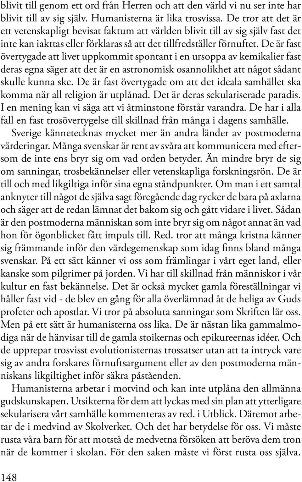 De är fast övertygade att livet uppkommit spontant i en ursoppa av kemikalier fast deras egna säger att det är en astronomisk osannolikhet att något sådant skulle kunna ske.