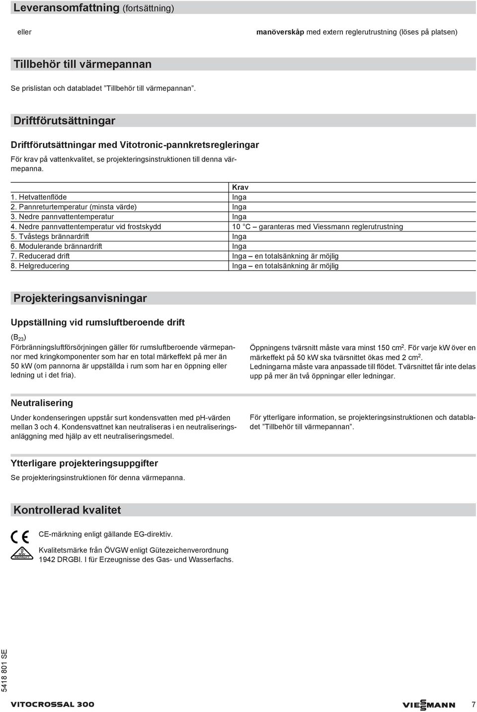 Pannreturtemperatur (minsta värde) Inga 3. Nedre pannvattentemperatur Inga 4. Nedre pannvattentemperatur vid frostskydd 10 C garanteras med Viessmann reglerutrustning 5. Tvåstegs brännardrift Inga 6.