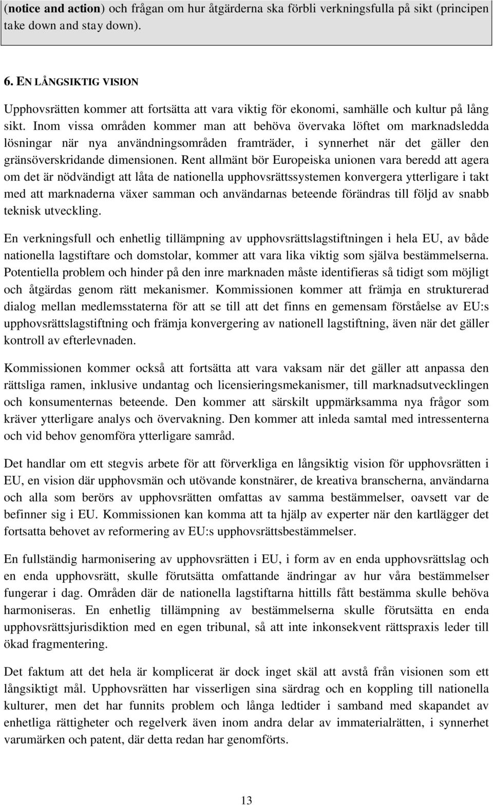 Inom vissa områden kommer man att behöva övervaka löftet om marknadsledda lösningar när nya användningsområden framträder, i synnerhet när det gäller den gränsöverskridande dimensionen.