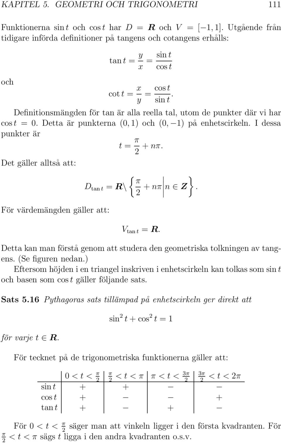 Definitionsmängden för tan är alla reella tal, utom de punkter där vi har cos t =. Detta är punkterna (, ) och (, ) på enhetscirkeln. I dessa punkter är t = π + nπ.