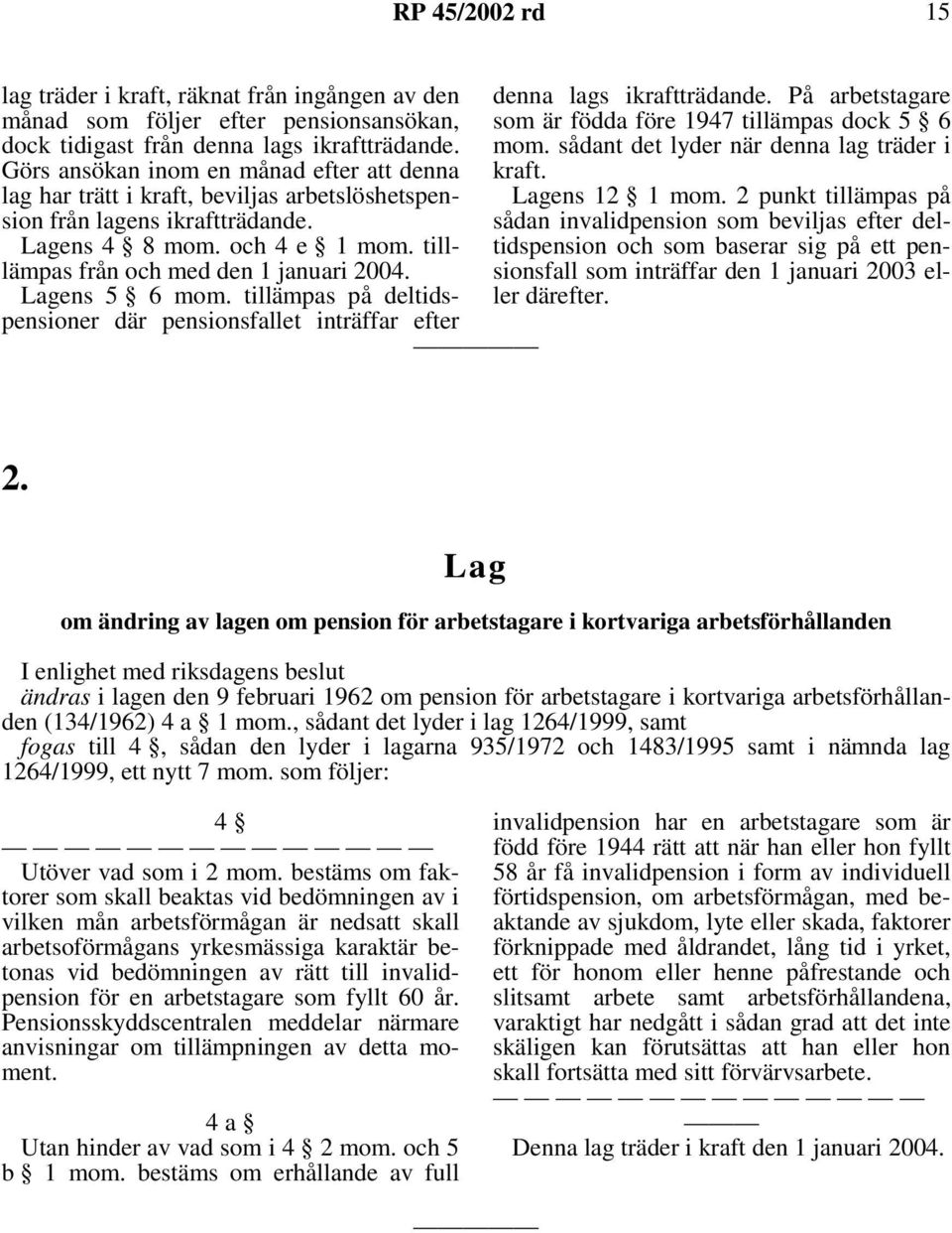 Lagens 5 6 mom. tillämpas på deltidspensioner där pensionsfallet inträffar efter denna lags ikraftträdande. På arbetstagare som är födda före 1947 tillämpas dock 5 6 mom.