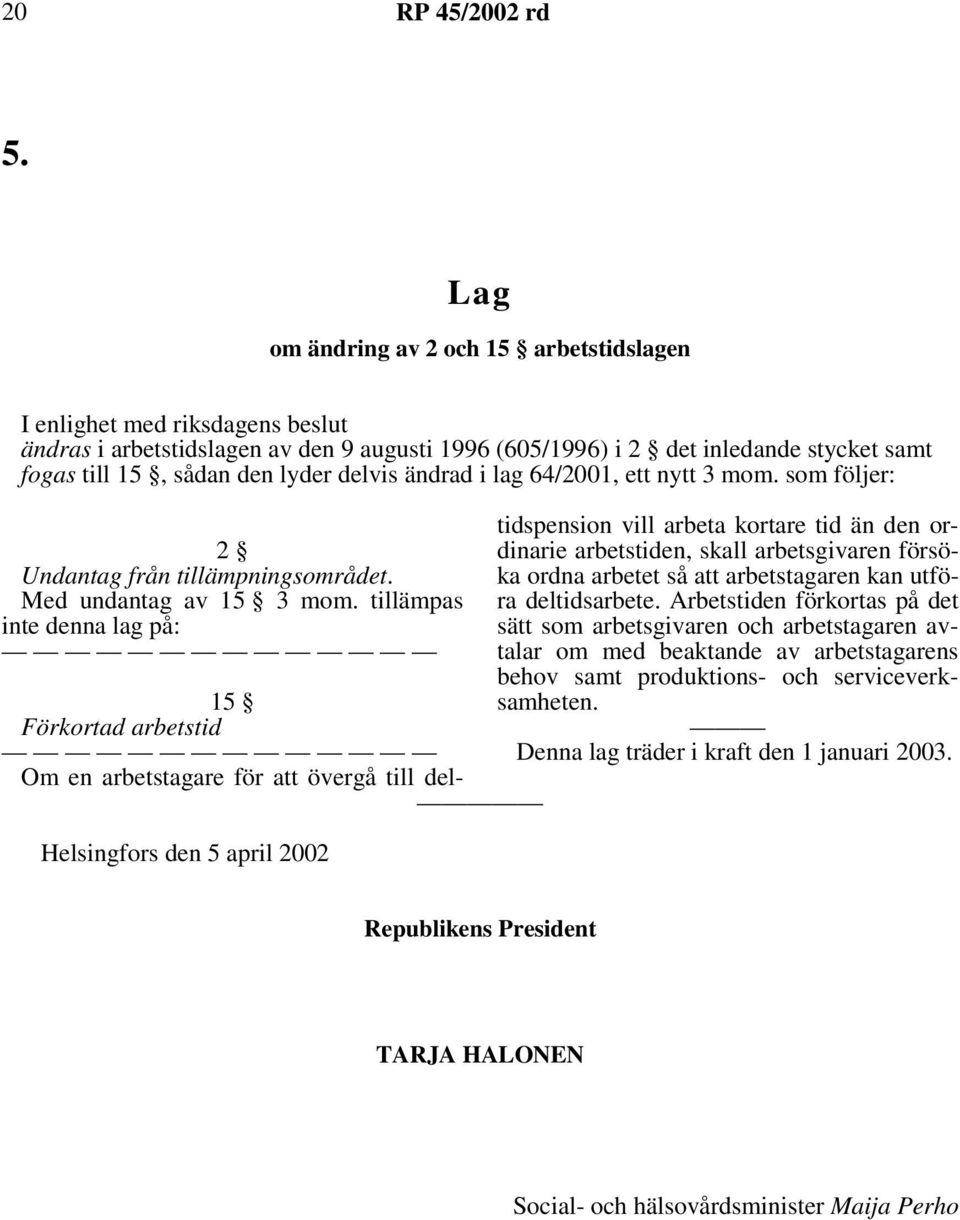 tillämpas inte denna lag på: Helsingfors den 5 april 2002 15 Förkortad arbetstid Om en arbetstagare för att övergå till deltidspension vill arbeta kortare tid än den ordinarie arbetstiden, skall