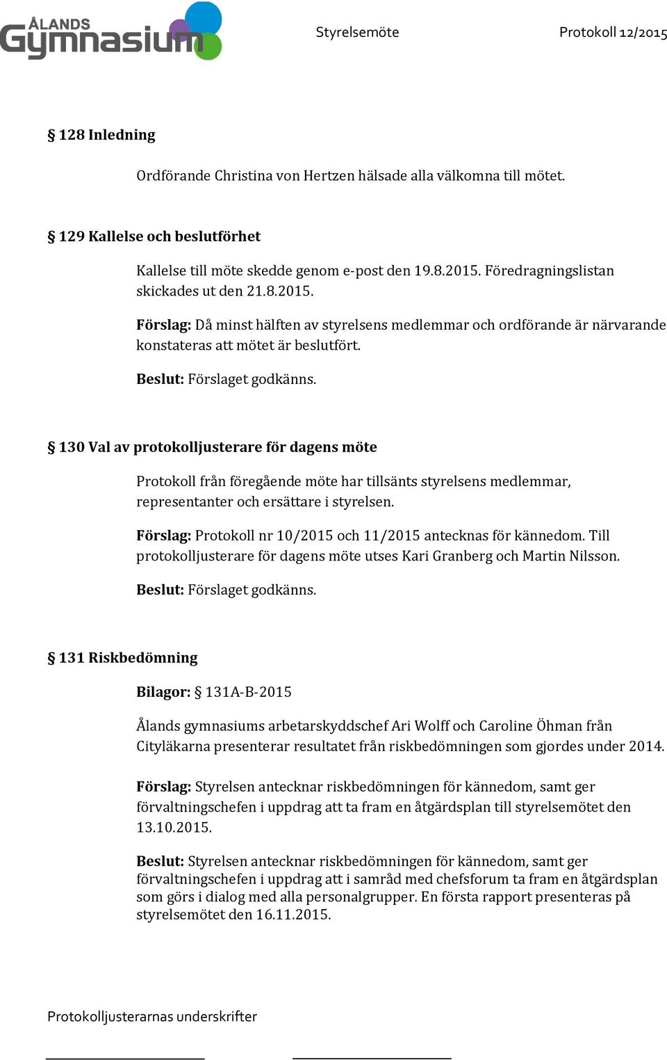 130 Val av protokolljusterare för dagens möte Protokoll från föregående möte har tillsänts styrelsens medlemmar, representanter och ersättare i styrelsen.