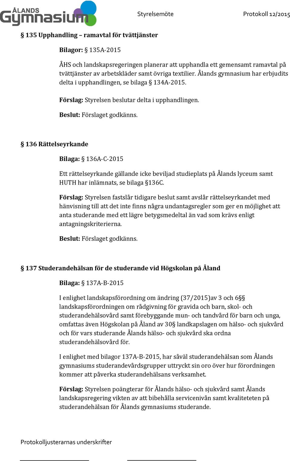 136 Rättelseyrkande Bilaga: 136A-C-2015 Ett rättelseyrkande gällande icke beviljad studieplats på Ålands lyceum samt HUTH har inlämnats, se bilaga 136C.