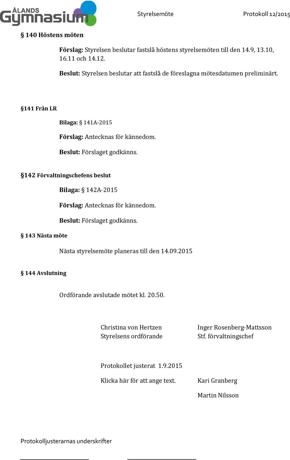 142 Förvaltningschefens beslut Bilaga: 142A-2015 Förslag: Antecknas för kännedom. 143 Nästa möte Nästa styrelsemöte planeras till den 14.09.