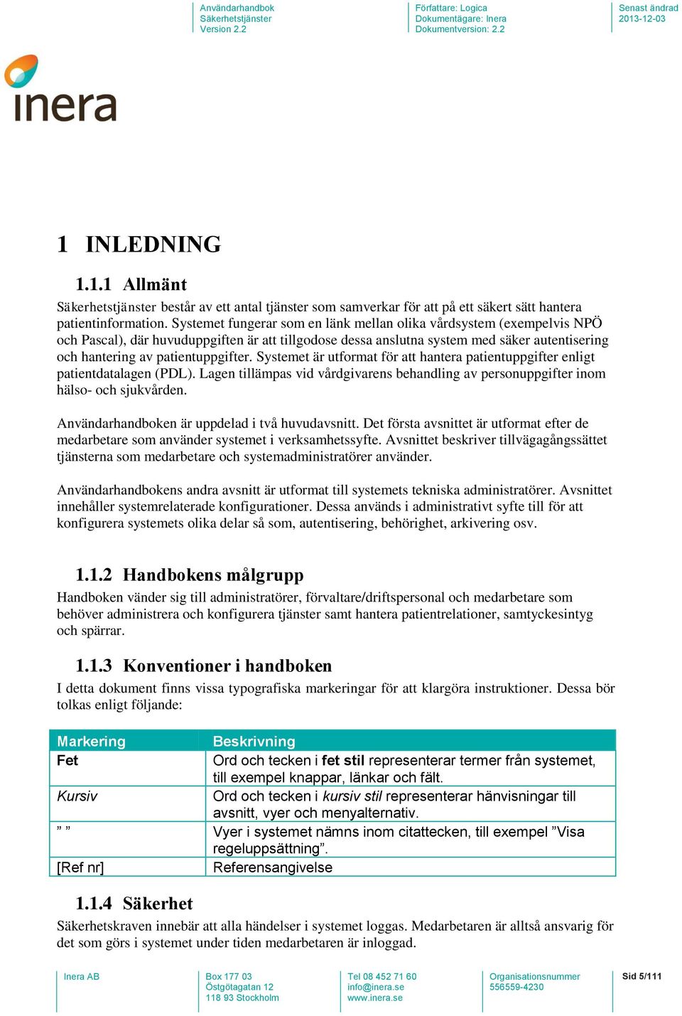 Systemet är utformat för att hantera patientuppgifter enligt patientdatalagen (PDL). Lagen tillämpas vid vårdgivarens behandling av personuppgifter inom hälso- och sjukvården.