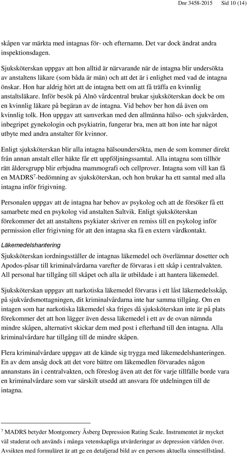 Hon har aldrig hört att de intagna bett om att få träffa en kvinnlig anstaltsläkare. Inför besök på Alnö vårdcentral brukar sjuksköterskan dock be om en kvinnlig läkare på begäran av de intagna.