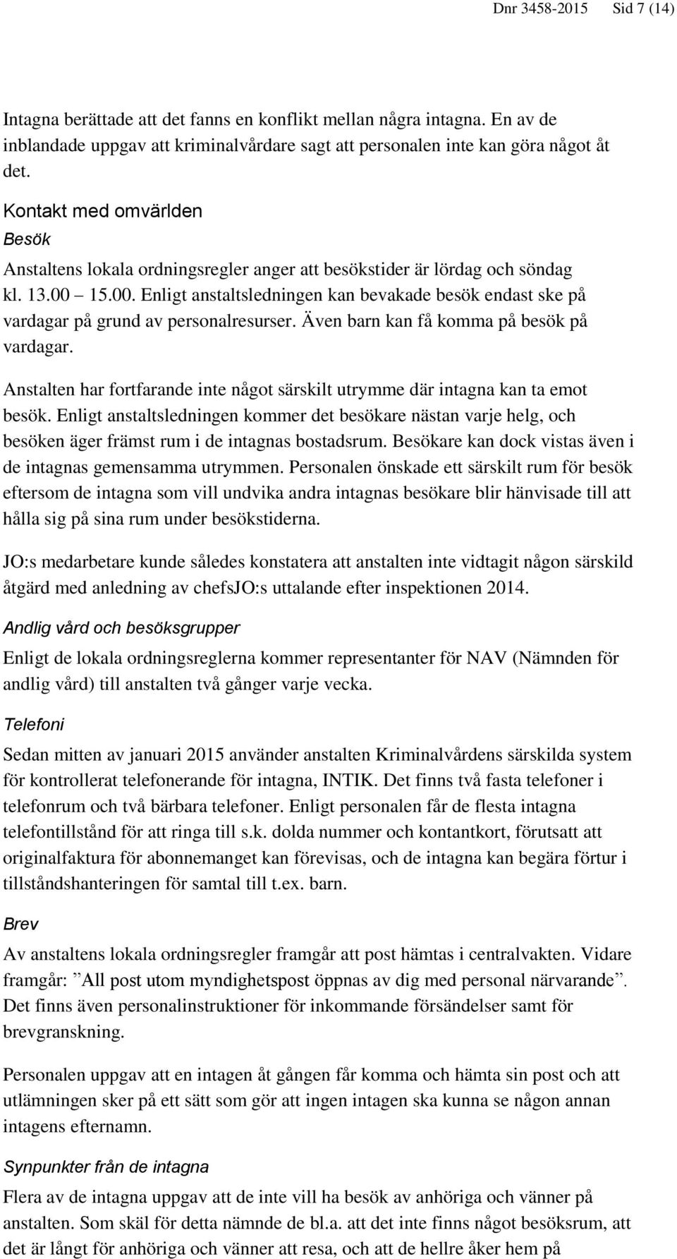 15.00. Enligt anstaltsledningen kan bevakade besök endast ske på vardagar på grund av personalresurser. Även barn kan få komma på besök på vardagar.