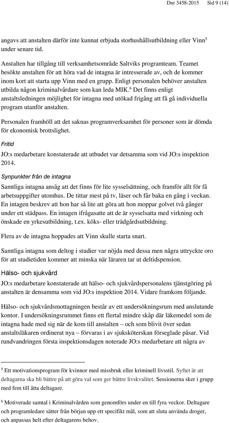 Enligt personalen behöver anstalten utbilda någon kriminalvårdare som kan leda MIK.