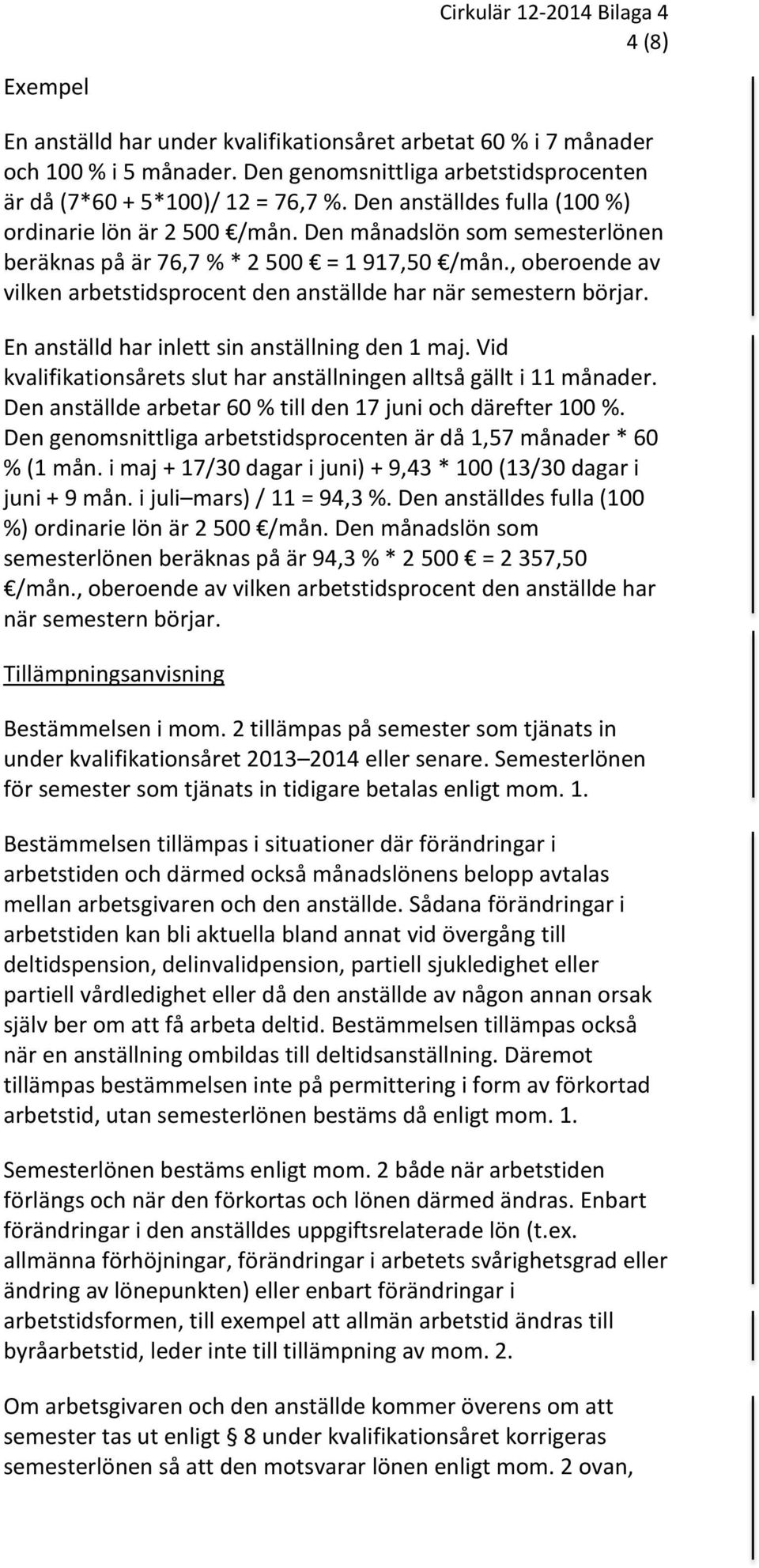 , oberoende av vilken arbetstidsprocent den anställde har när semestern börjar. En anställd har inlett sin anställning den 1 maj.