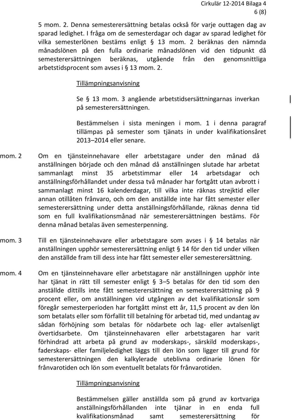 2 beräknas den nämnda månadslönen på den fulla ordinarie månadslönen vid den tidpunkt då semesterersättningen beräknas, utgående från den genomsnittliga arbetstidsprocent som avses i 13 mom. 2.