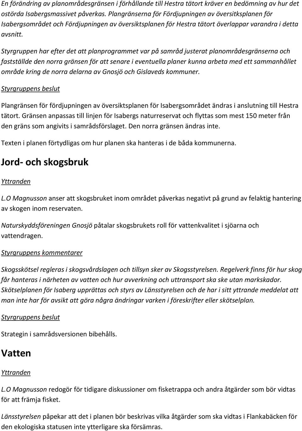 Styrgruppen har efter det att planprogrammet var på samråd justerat planområdesgränserna och fastställde den norra gränsen för att senare i eventuella planer kunna arbeta med ett sammanhållet område