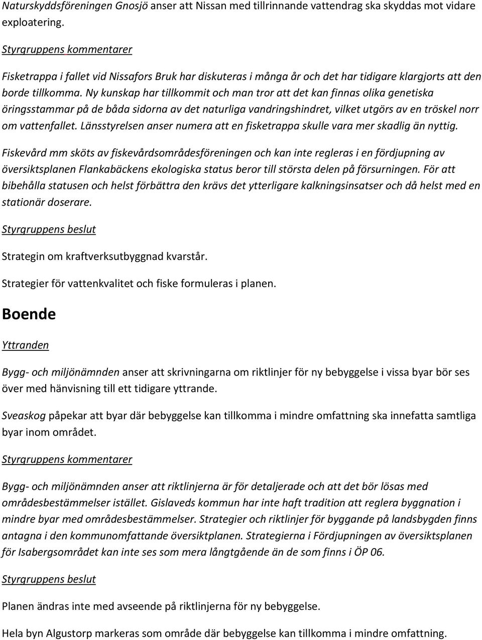 Ny kunskap har tillkommit och man tror att det kan finnas olika genetiska öringsstammar på de båda sidorna av det naturliga vandringshindret, vilket utgörs av en tröskel norr om vattenfallet.