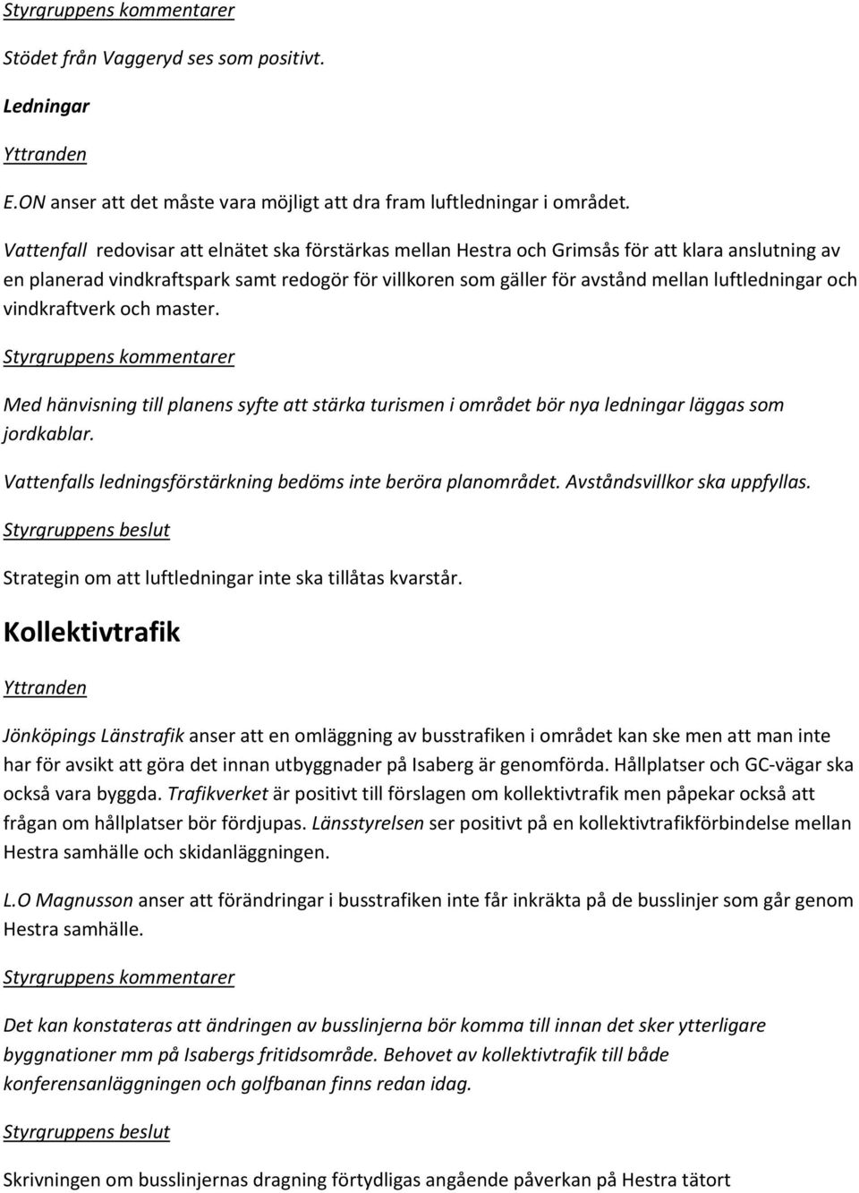 och vindkraftverk och master. Med hänvisning till planens syfte att stärka turismen i området bör nya ledningar läggas som jordkablar. Vattenfalls ledningsförstärkning bedöms inte beröra planområdet.